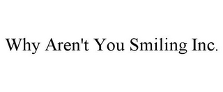 WHY AREN'T YOU SMILING INC.