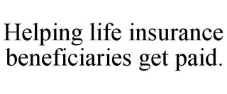 HELPING LIFE INSURANCE BENEFICIARIES GET PAID.