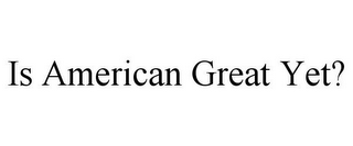 IS AMERICAN GREAT YET?