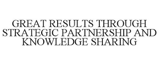 GREAT RESULTS THROUGH STRATEGIC PARTNERSHIP AND KNOWLEDGE SHARING