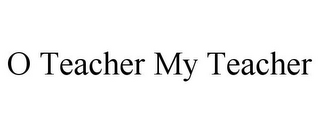 O TEACHER MY TEACHER