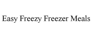 EASY FREEZY FREEZER MEALS