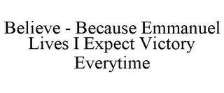 BELIEVE - BECAUSE EMMANUEL LIVES I EXPECT VICTORY EVERYTIME