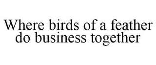 WHERE BIRDS OF A FEATHER DO BUSINESS TOGETHER