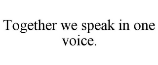 TOGETHER WE SPEAK IN ONE VOICE.