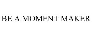 BE A MOMENT MAKER