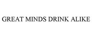 GREAT MINDS DRINK ALIKE