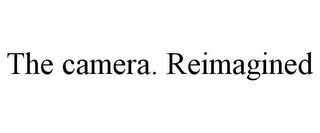 THE CAMERA. REIMAGINED