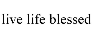 LIVE LIFE BLESSED