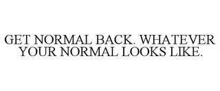 GET NORMAL BACK. WHATEVER YOUR NORMAL LOOKS LIKE.