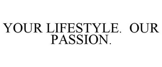 YOUR LIFESTYLE. OUR PASSION.