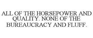 ALL OF THE HORSEPOWER AND QUALITY. NONE OF THE BUREAUCRACY AND FLUFF.