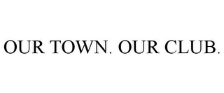 OUR TOWN. OUR CLUB.