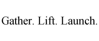 GATHER. LIFT. LAUNCH.