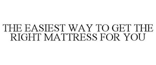 THE EASIEST WAY TO GET THE RIGHT MATTRESS FOR YOU