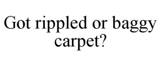 GOT RIPPLED OR BAGGY CARPET?
