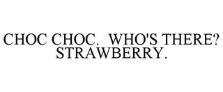 CHOC CHOC. WHO'S THERE? STRAWBERRY.