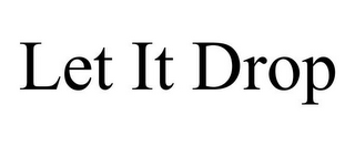 LET IT DROP