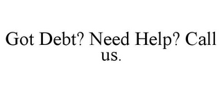 GOT DEBT? NEED HELP? CALL US.