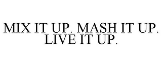 MIX IT UP. MASH IT UP. LIVE IT UP.