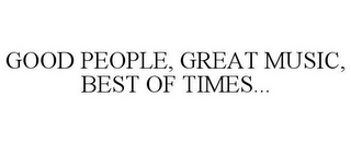 GOOD PEOPLE, GREAT MUSIC, BEST OF TIMES...