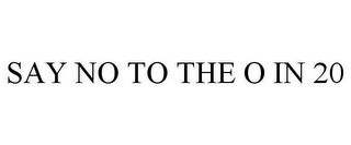 SAY NO TO THE O IN 20