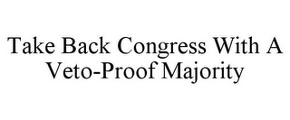 TAKE BACK CONGRESS WITH A VETO-PROOF MAJORITY