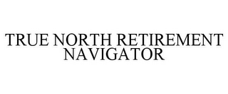 TRUE NORTH RETIREMENT NAVIGATOR