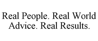 REAL PEOPLE. REAL WORLD ADVICE. REAL RESULTS.