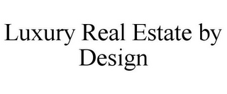 LUXURY REAL ESTATE BY DESIGN