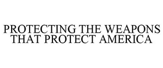 PROTECTING THE WEAPONS THAT PROTECT AMERICA