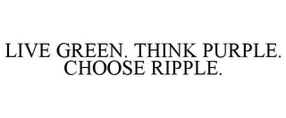 LIVE GREEN. THINK PURPLE. CHOOSE RIPPLE.