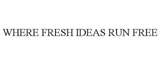 WHERE FRESH IDEAS RUN FREE