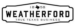 1858 WEATHERFORD TRUE TEXAS BUSINESS