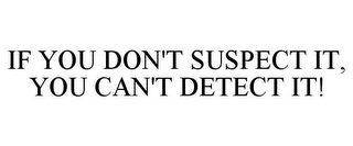 IF YOU DON'T SUSPECT IT, YOU CAN'T DETECT IT!