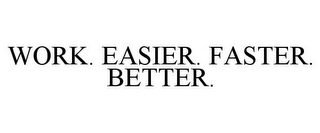 WORK. EASIER. FASTER. BETTER.