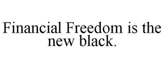 FINANCIAL FREEDOM IS THE NEW BLACK.