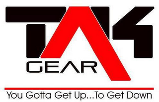TAK GEAR YOU GOTTA GET UP...TO GET DOWN