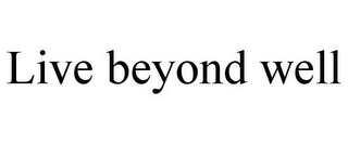 LIVE BEYOND WELL