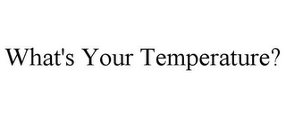 WHAT'S YOUR TEMPERATURE?