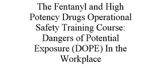 THE FENTANYL AND HIGH POTENCY DRUGS OPERATIONAL SAFETY TRAINING COURSE: DANGERS OF POTENTIAL EXPOSURE (DOPE) IN THE WORKPLACE