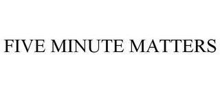 FIVE MINUTE MATTERS