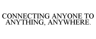 CONNECTING ANYONE TO ANYTHING, ANYWHERE.