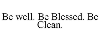 BE WELL. BE BLESSED. BE CLEAN.