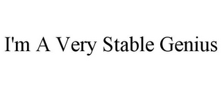 I'M A VERY STABLE GENIUS