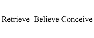 RETRIEVE BELIEVE CONCEIVE