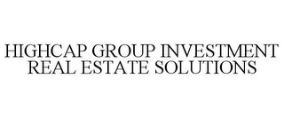 HIGHCAP GROUP INVESTMENT REAL ESTATE SOLUTIONS