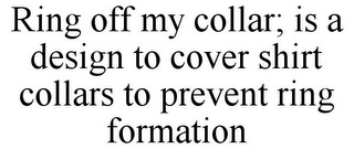 RING OFF MY COLLAR; IS A DESIGN TO COVER SHIRT COLLARS TO PREVENT RING FORMATION