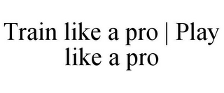 TRAIN LIKE A PRO | PLAY LIKE A PRO