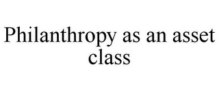 PHILANTHROPY AS AN ASSET CLASS